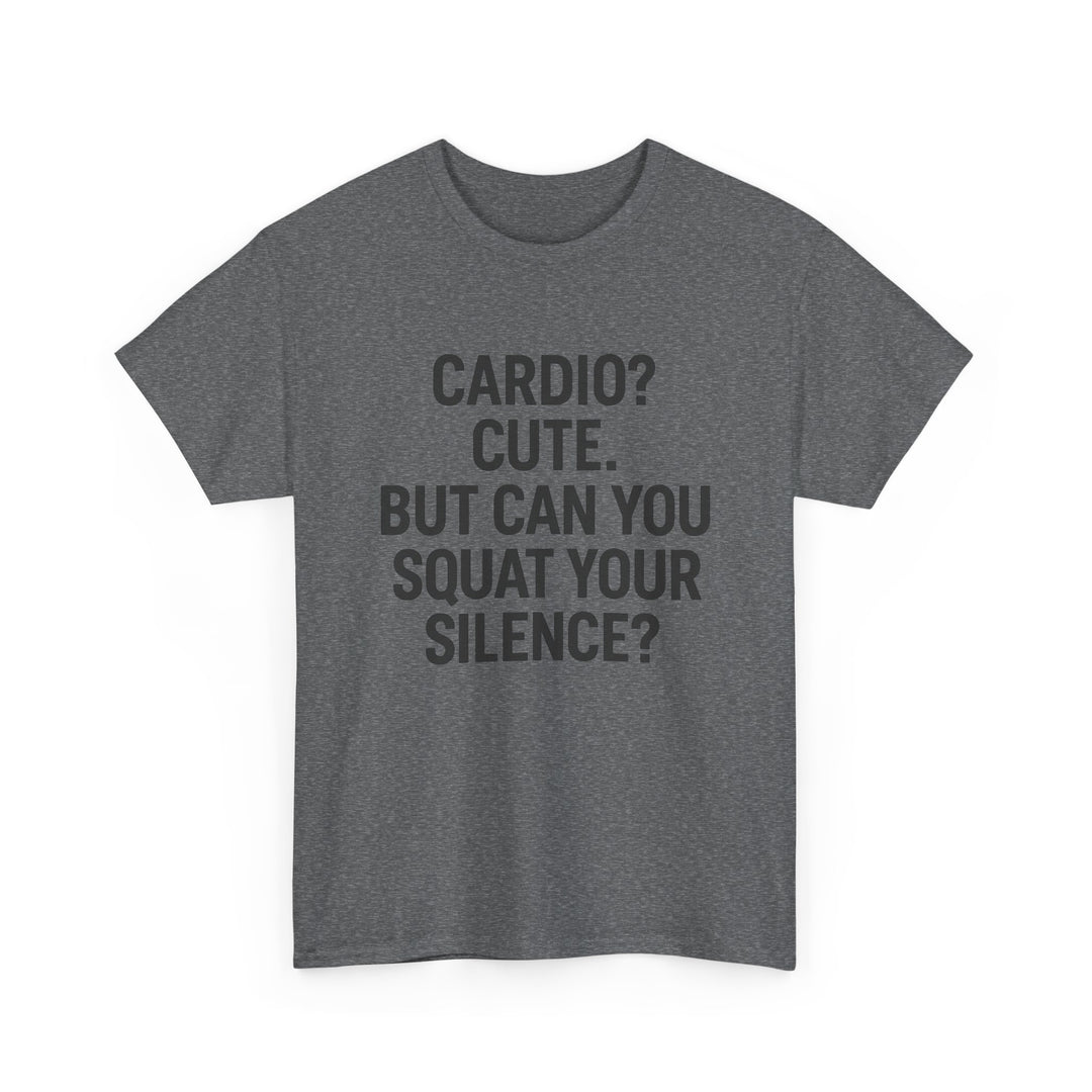 Cardio? Cute. But Can You Squat Your Silence? Unisex Heavy Cotton Tee