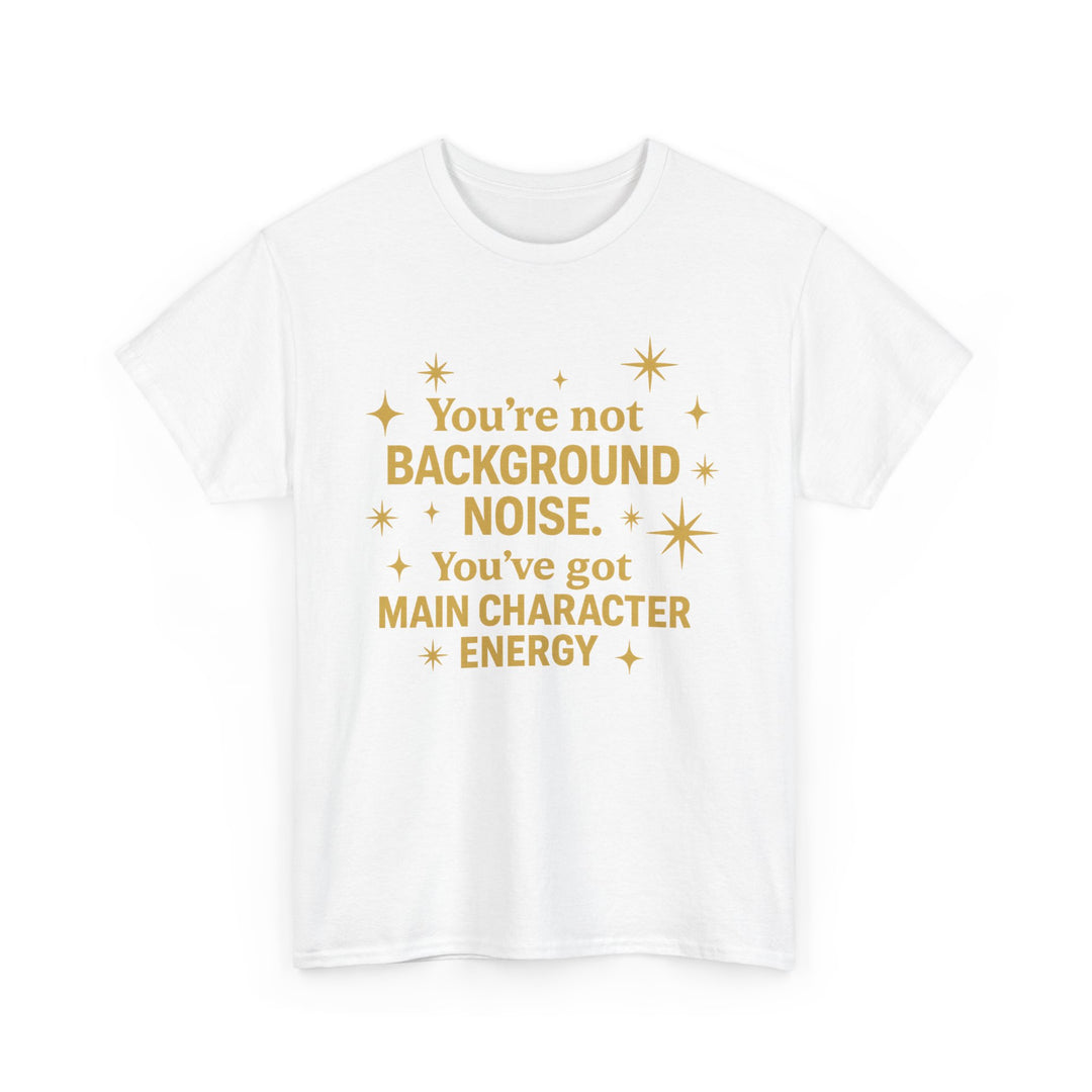 You're Not Background Noise. You've Got Main Character Energy. Unisex Heavy Cotton Tee