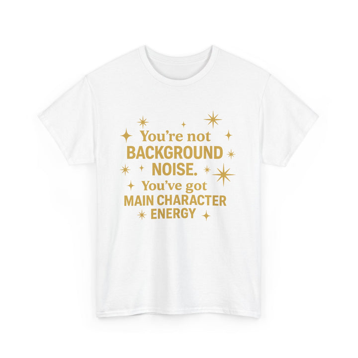 You're Not Background Noise. You've Got Main Character Energy. Unisex Heavy Cotton Tee