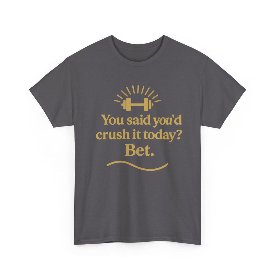 You Said You'd Crush It Today? Bet.  Unisex Heavy Cotton Tee