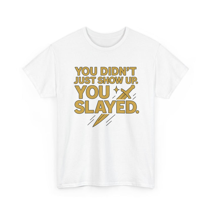 You Didn't Just Show Up. You Slayed. Unisex Heavy Cotton Tee