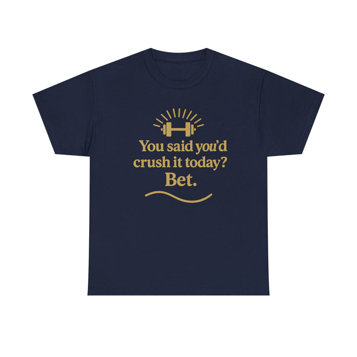 You Said You'd Crush It Today? Bet.  Unisex Heavy Cotton Tee