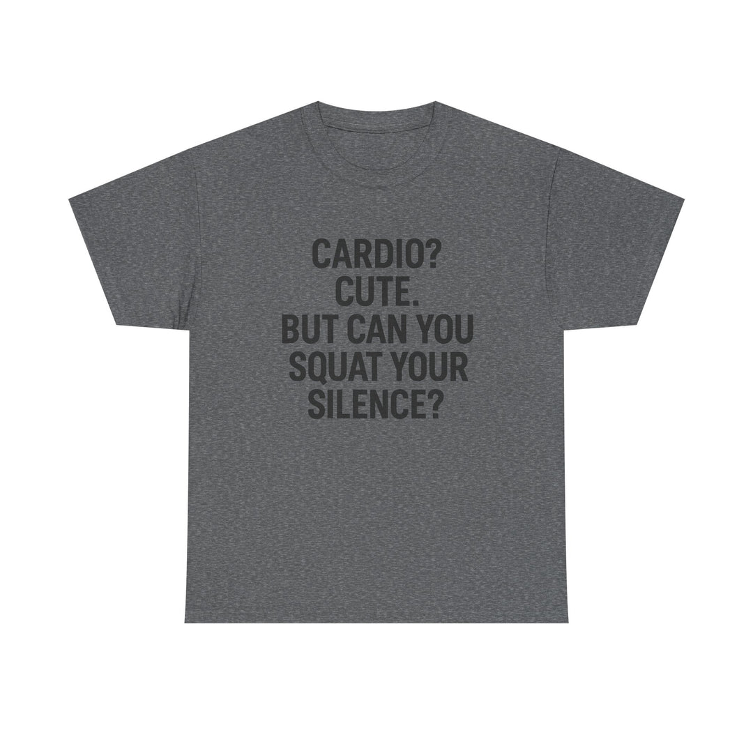 Cardio? Cute. But Can You Squat Your Silence? Unisex Heavy Cotton Tee
