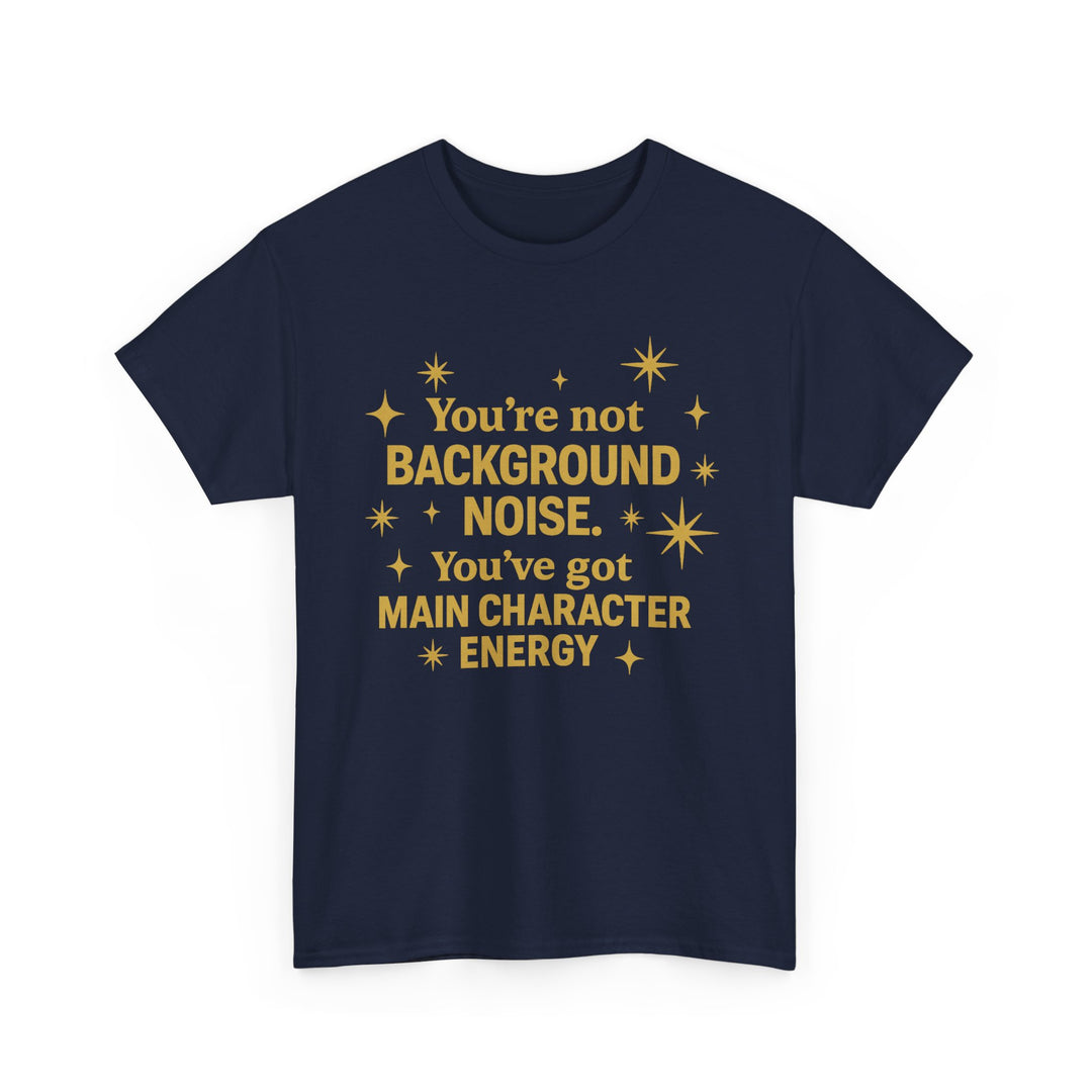 You're Not Background Noise. You've Got Main Character Energy. Unisex Heavy Cotton Tee