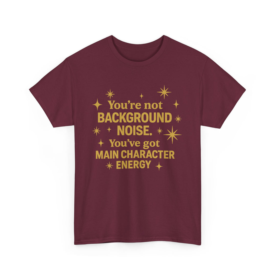 You're Not Background Noise. You've Got Main Character Energy. Unisex Heavy Cotton Tee