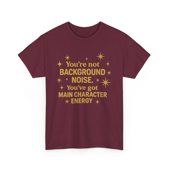 You're Not Background Noise. You've Got Main Character Energy. Unisex Heavy Cotton Tee