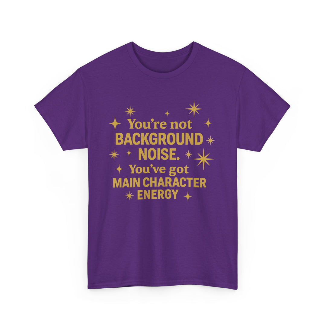 You're Not Background Noise. You've Got Main Character Energy. Unisex Heavy Cotton Tee