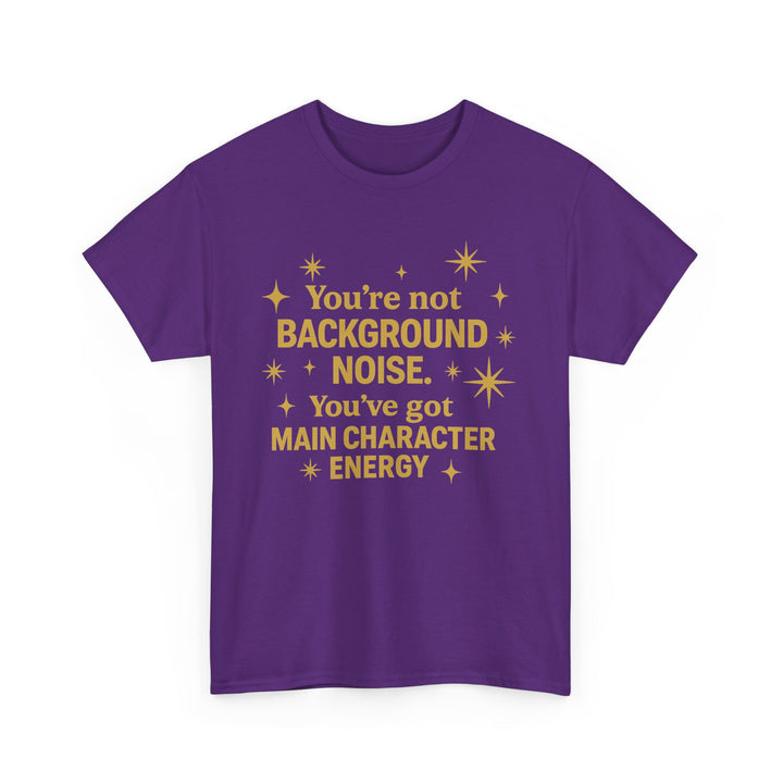 You're Not Background Noise. You've Got Main Character Energy. Unisex Heavy Cotton Tee