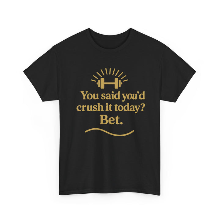 You Said You'd Crush It Today? Bet.  Unisex Heavy Cotton Tee