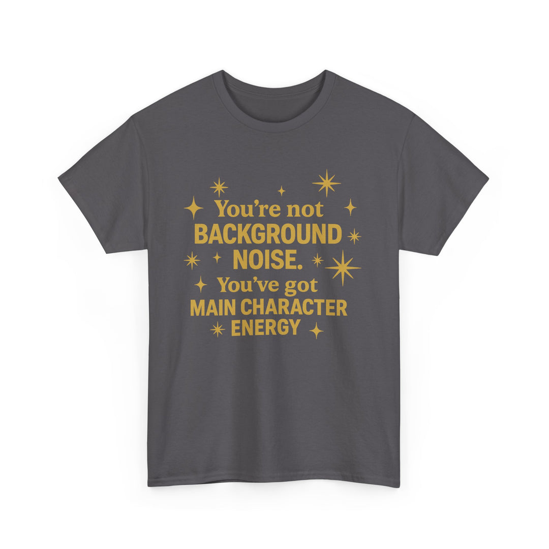 You're Not Background Noise. You've Got Main Character Energy. Unisex Heavy Cotton Tee