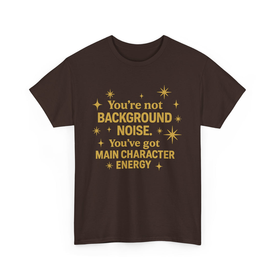 You're Not Background Noise. You've Got Main Character Energy. Unisex Heavy Cotton Tee