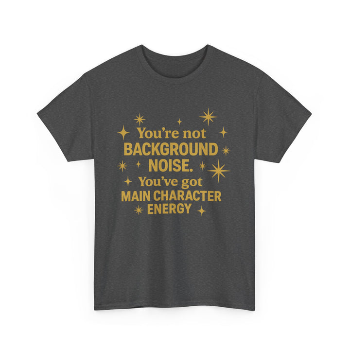 You're Not Background Noise. You've Got Main Character Energy. Unisex Heavy Cotton Tee
