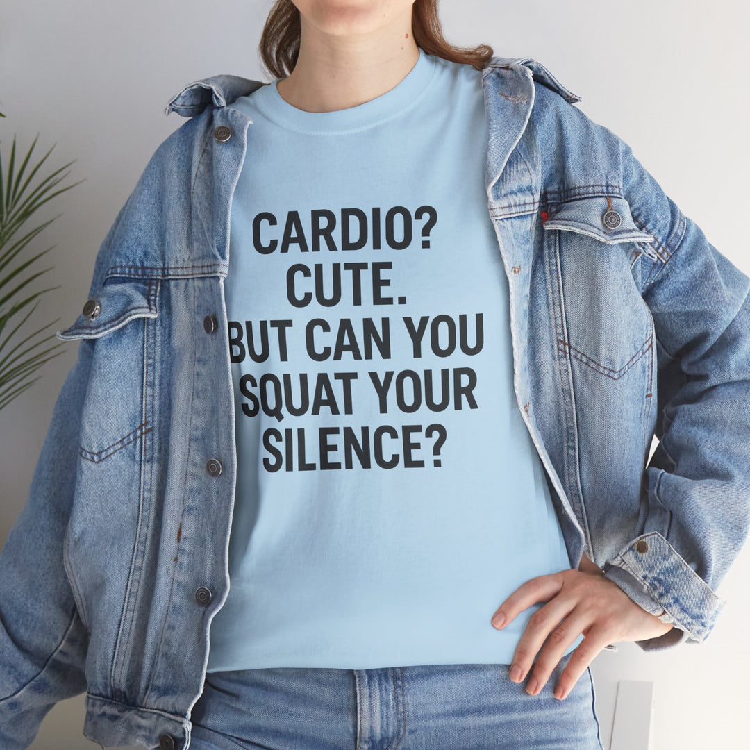 Cardio? Cute. But Can You Squat Your Silence? Unisex Heavy Cotton Tee