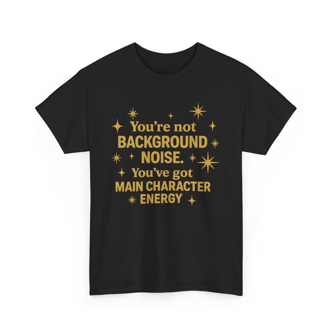You're Not Background Noise. You've Got Main Character Energy. Unisex Heavy Cotton Tee