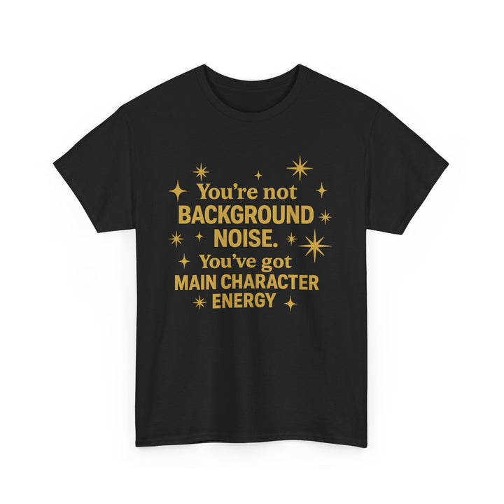 You're Not Background Noise. You've Got Main Character Energy. Unisex Heavy Cotton Tee