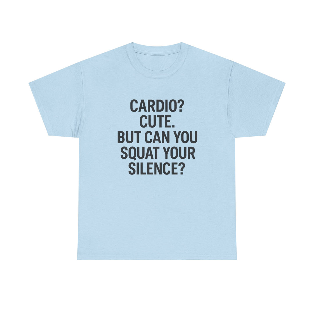 Cardio? Cute. But Can You Squat Your Silence? Unisex Heavy Cotton Tee