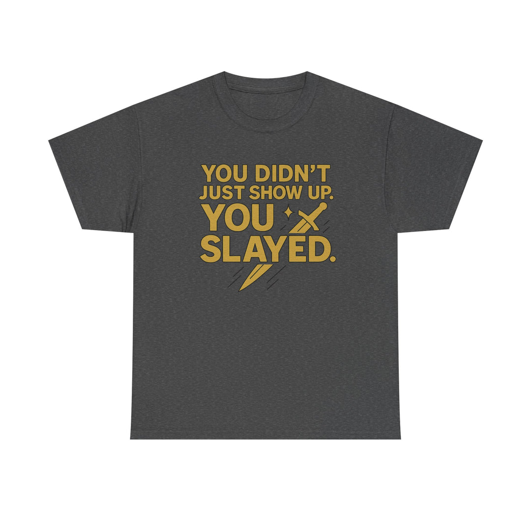 You Didn't Just Show Up. You Slayed. Unisex Heavy Cotton Tee