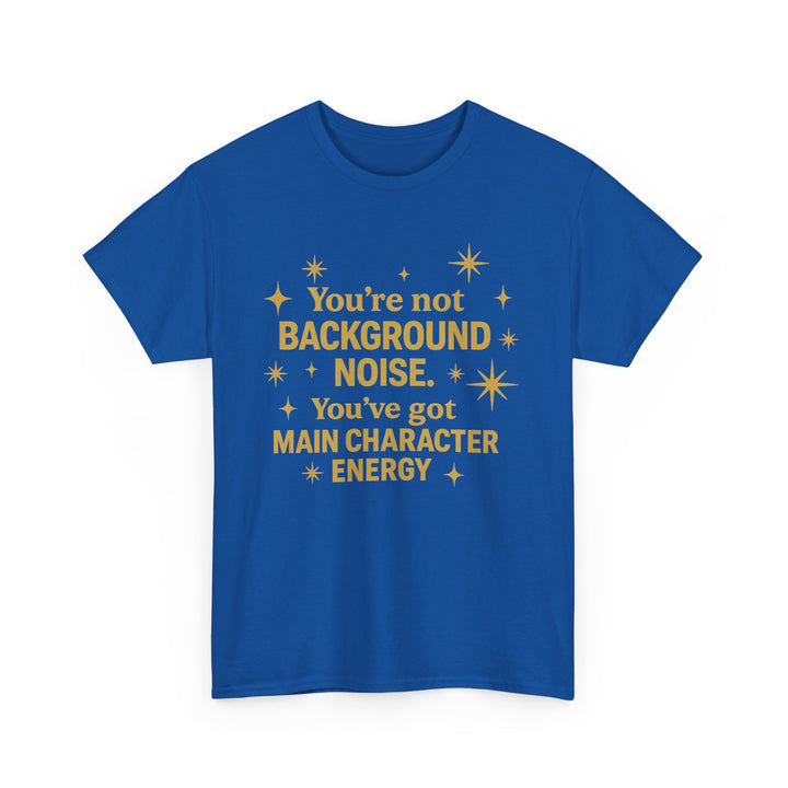 You're Not Background Noise. You've Got Main Character Energy. Unisex Heavy Cotton Tee