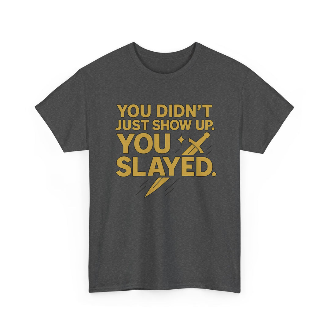 You Didn't Just Show Up. You Slayed. Unisex Heavy Cotton Tee