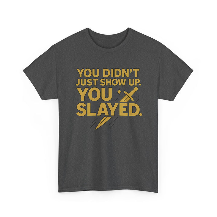 You Didn't Just Show Up. You Slayed. Unisex Heavy Cotton Tee