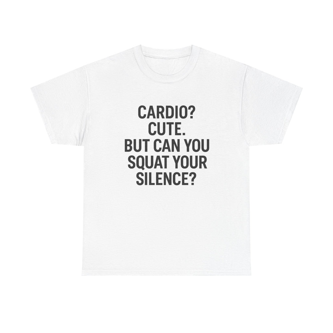 Cardio? Cute. But Can You Squat Your Silence? Unisex Heavy Cotton Tee