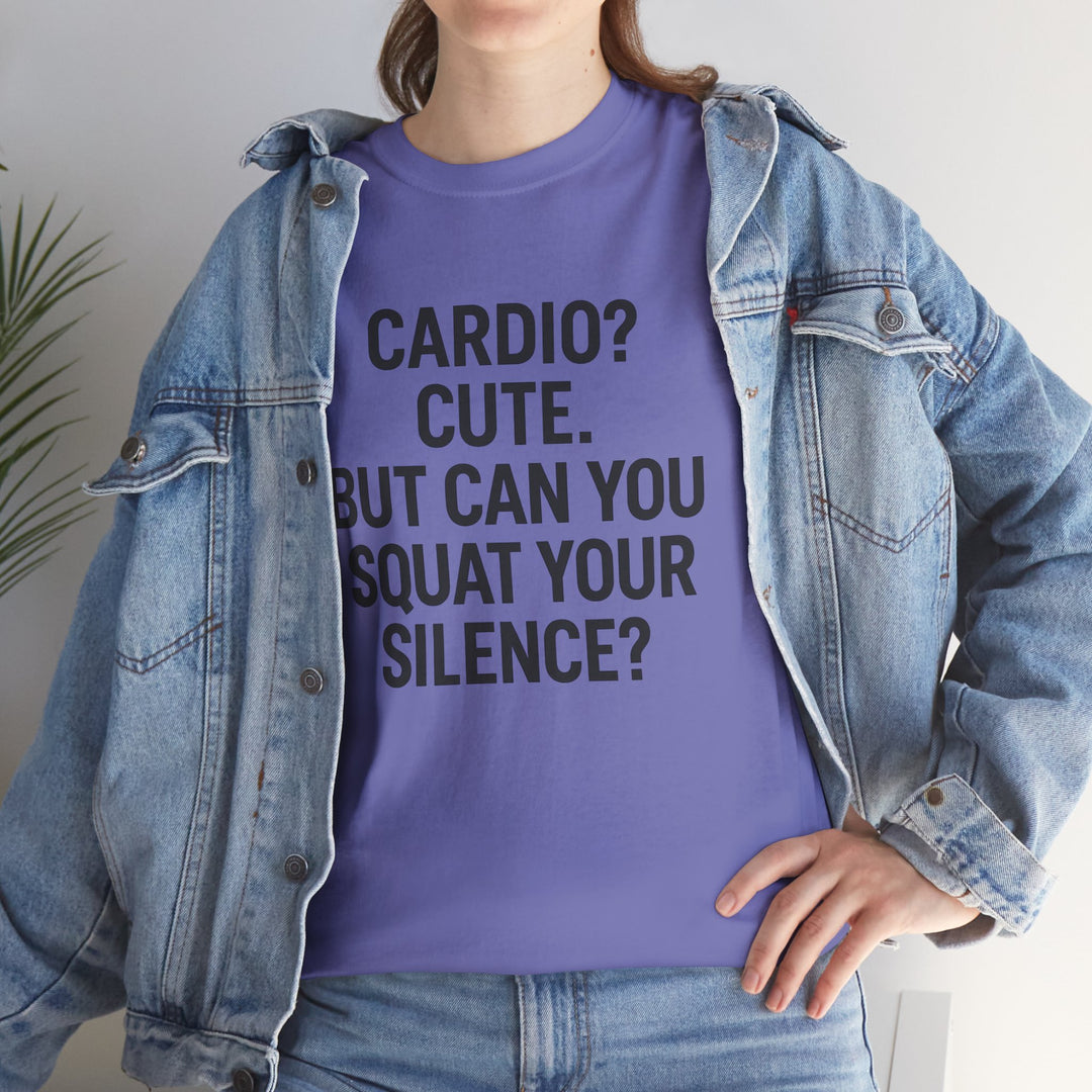 Cardio? Cute. But Can You Squat Your Silence? Unisex Heavy Cotton Tee