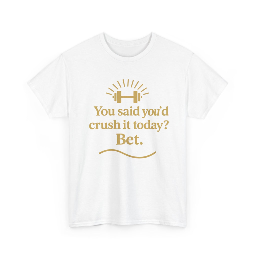 You Said You'd Crush It Today? Bet.  Unisex Heavy Cotton Tee