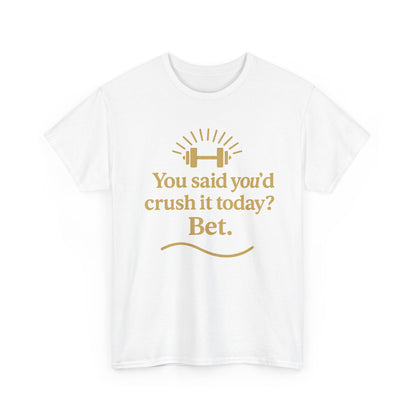 You Said You'd Crush It Today? Bet.  Unisex Heavy Cotton Tee