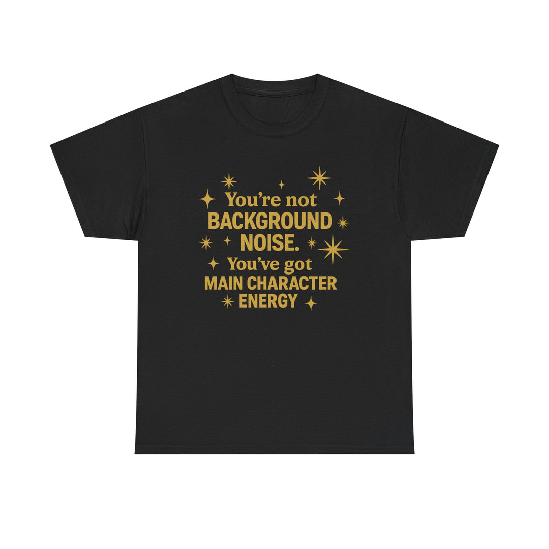 You're Not Background Noise. You've Got Main Character Energy. Unisex Heavy Cotton Tee