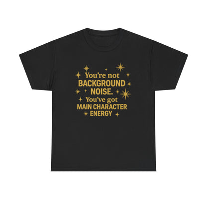 You're Not Background Noise. You've Got Main Character Energy. Unisex Heavy Cotton Tee