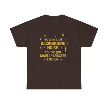 You're Not Background Noise. You've Got Main Character Energy. Unisex Heavy Cotton Tee