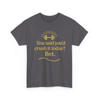 You Said You'd Crush It Today? Bet.  Unisex Heavy Cotton Tee