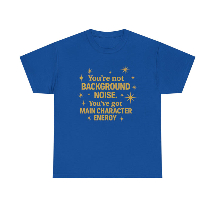 You're Not Background Noise. You've Got Main Character Energy. Unisex Heavy Cotton Tee