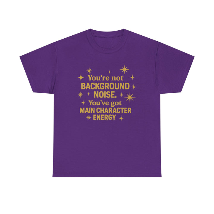 You're Not Background Noise. You've Got Main Character Energy. Unisex Heavy Cotton Tee