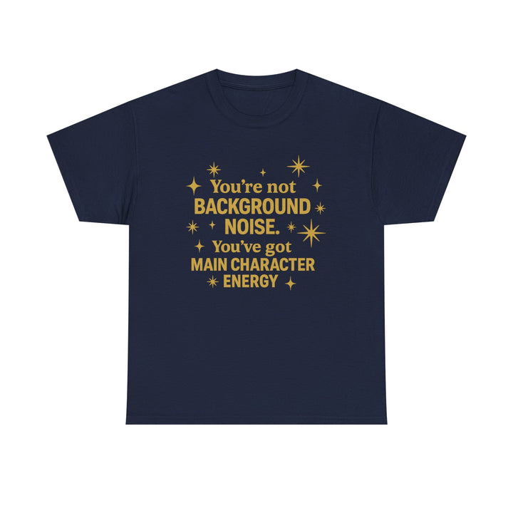 You're Not Background Noise. You've Got Main Character Energy. Unisex Heavy Cotton Tee