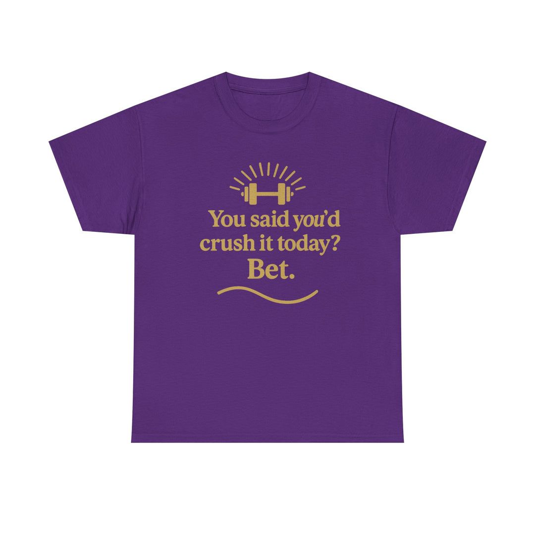 You Said You'd Crush It Today? Bet.  Unisex Heavy Cotton Tee