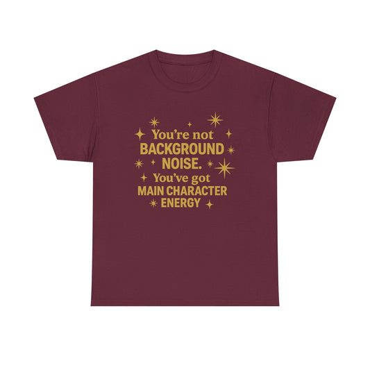 You're Not Background Noise. You've Got Main Character Energy. Unisex Heavy Cotton Tee