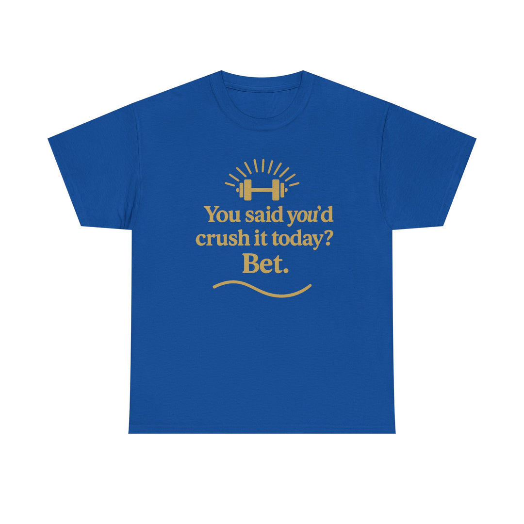 You Said You'd Crush It Today? Bet.  Unisex Heavy Cotton Tee