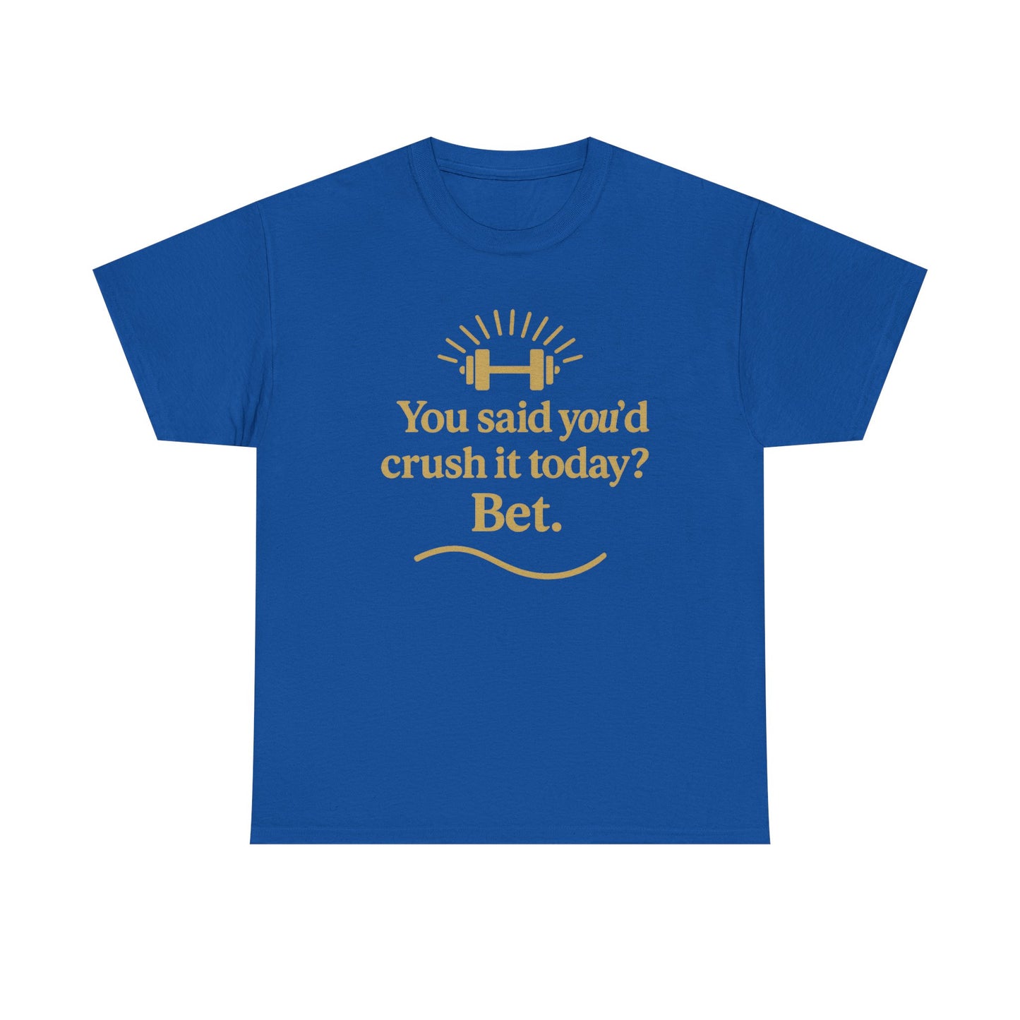 You Said You'd Crush It Today? Bet.  Unisex Heavy Cotton Tee