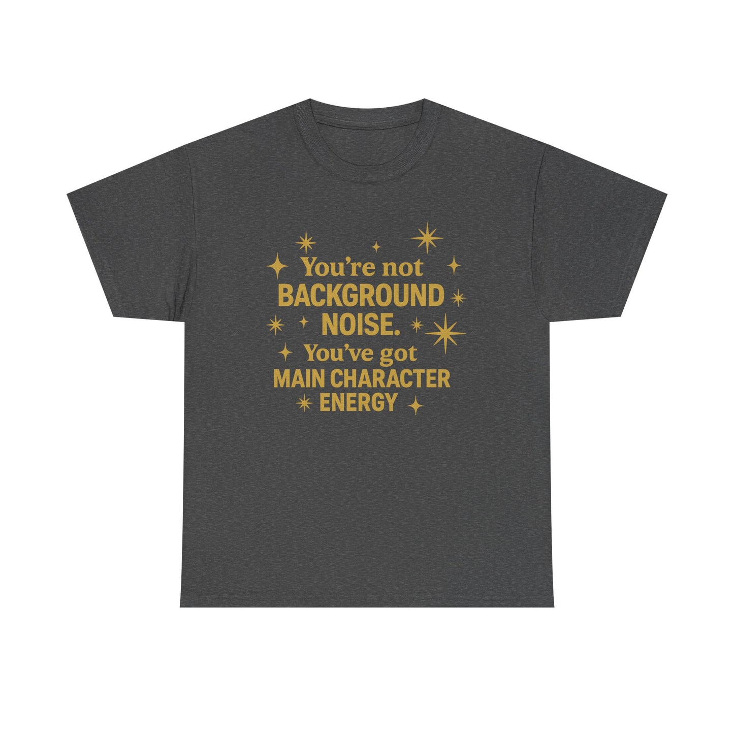 You're Not Background Noise. You've Got Main Character Energy. Unisex Heavy Cotton Tee