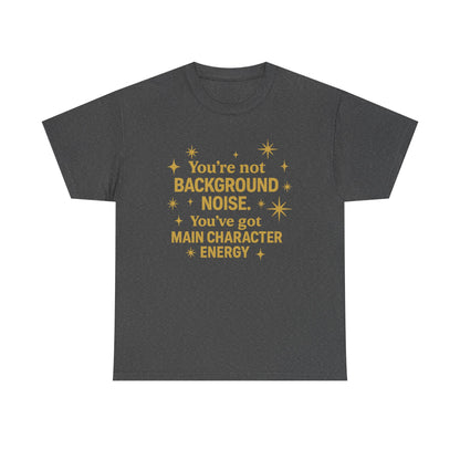 You're Not Background Noise. You've Got Main Character Energy. Unisex Heavy Cotton Tee
