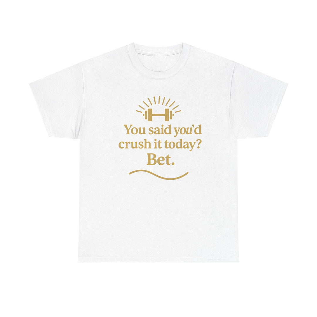 You Said You'd Crush It Today? Bet.  Unisex Heavy Cotton Tee