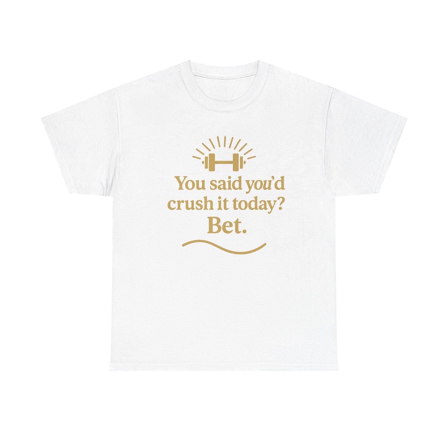 You Said You'd Crush It Today? Bet.  Unisex Heavy Cotton Tee