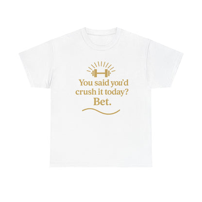 You Said You'd Crush It Today? Bet.  Unisex Heavy Cotton Tee