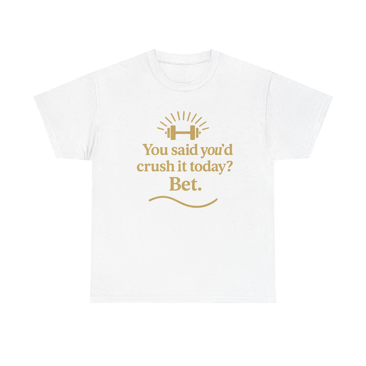 You Said You'd Crush It Today? Bet.  Unisex Heavy Cotton Tee