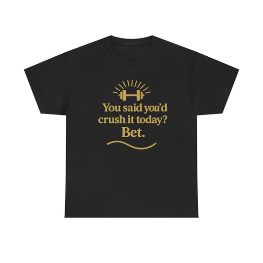 You Said You'd Crush It Today? Bet.  Unisex Heavy Cotton Tee