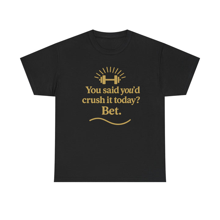 You Said You'd Crush It Today? Bet.  Unisex Heavy Cotton Tee