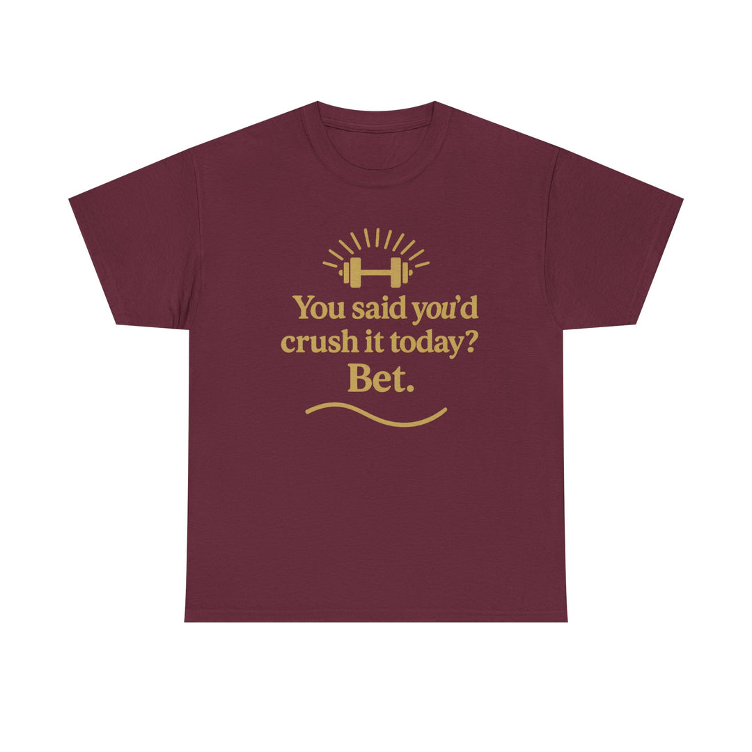 You Said You'd Crush It Today? Bet.  Unisex Heavy Cotton Tee