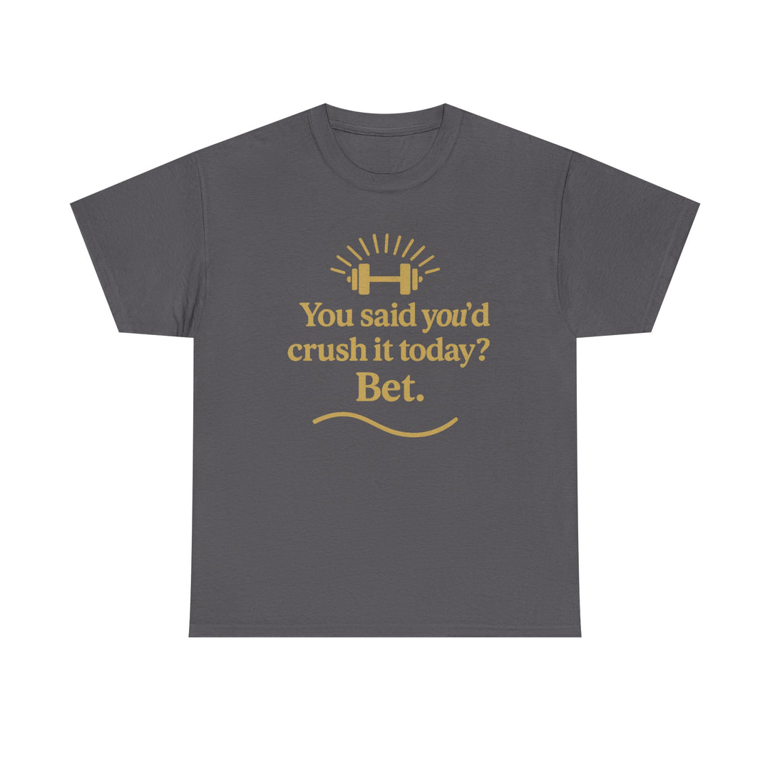 You Said You'd Crush It Today? Bet.  Unisex Heavy Cotton Tee