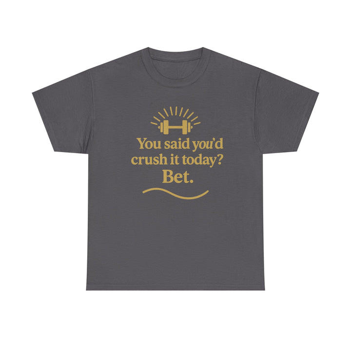 You Said You'd Crush It Today? Bet.  Unisex Heavy Cotton Tee